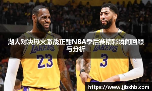 湖人对决热火激战正酣NBA季后赛精彩瞬间回顾与分析
