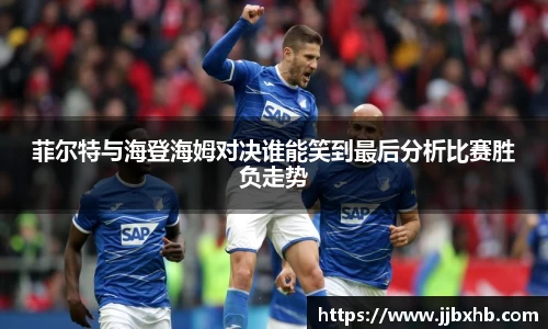 菲尔特与海登海姆对决谁能笑到最后分析比赛胜负走势