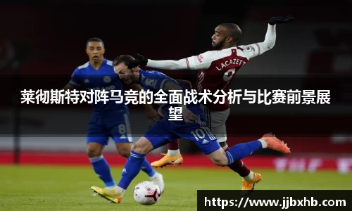 莱彻斯特对阵马竞的全面战术分析与比赛前景展望